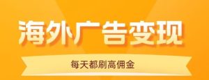 用手机看海外广告,每天10分钟,单机日入20+,无需养鸡,保姆级教程-宝藏屋创业网