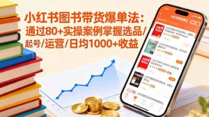 小红书图书带货爆单法:通过80+实操案例掌握选品/起号/运营/日均1000+收益-宝藏屋创业网