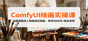 ComfyUI绘画实操课,绘画思路及人物各部位刻画,单项3000元+商业变现-宝藏屋创业网