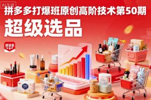 拼多多打爆班原创高阶技术第50期,超级选品-宝藏屋创业网