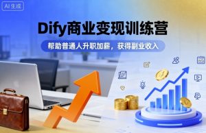 Dify商业变现训练营,帮助普通人升职加薪,获得副业收入-宝藏屋创业网