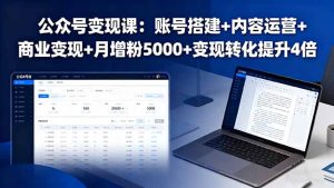 公众号变现课:账号搭建+内容运营+商业变现+月增粉5000+变现转化提升4倍-宝藏屋创业网