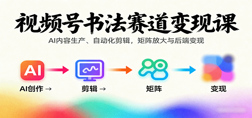 视频号书法赛道变现课：AI内容生产、自动化剪辑，矩阵放大与后端变现-宝藏屋创业网