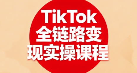 TikTok全链路变现实操课程,全方位助力学员掌握TK变现技能-宝藏屋创业网