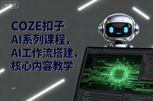 COZE扣子AI系列课程,AI工作流搭建,核心内容教学-宝藏屋创业网