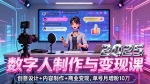2025数字人制作与变现课,创意设计+内容制作+商业变现,单号月增粉10万+-宝藏屋创业网