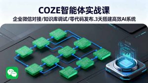 COZE智能体实战课 企业微信对接/知识库调试/零代码发布.3天搭建高效AI系统-宝藏屋创业网