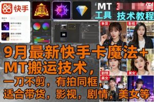 9月最新快手卡魔法+MT搬运技术,一刀不剪,有拍同框,适合带货,影视,剧情,美女等-宝藏屋创业网
