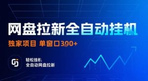 网盘拉新全自动挂G,独家技术,操作简单,自动完成拉新任务,单窗口3张【揭秘】-宝藏屋创业网