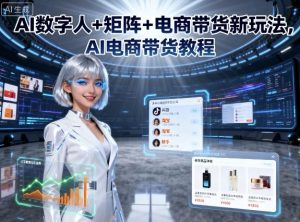AI数字人+矩阵+电商带货新玩法,AI电商带货教程-宝藏屋创业网
