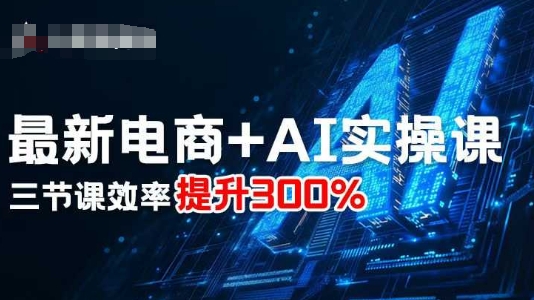 最新电商+AI实操课，三节课效率提升300%-宝藏屋创业网