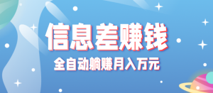 零成本零门槛信息差项目,只需一部手机实现全自动躺赚月入万元-宝藏屋创业网