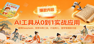 AI工具实战应用,零基础使用DeepSeek、即梦AI等打造育儿、国学等可变现的爆款作品-宝藏屋创业网