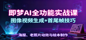 即梦AI全功能实战课:图像视频生成+首尾帧技巧,海报、老照片动效与绘本制作-宝藏屋创业网