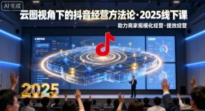 云图视角下的抖音经营方法论,2025线下课,助力商家规模化经营,提效经营(录音+字幕)-宝藏屋创业网