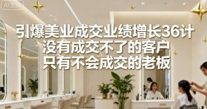 引爆美业成交业绩增长36计,没有成交不了的客户,只有不会成交的老板-宝藏屋创业网