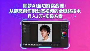 即梦AI全功能实战课:从静态创作到动态视频的全链路技术 月入3万+实操方案-宝藏屋创业网