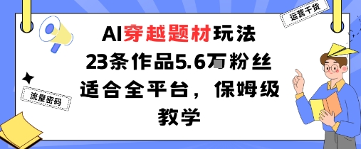 AI穿越题材玩法：23条作品收获5.6W粉丝适合全平台，保姆级教学-宝藏屋创业网