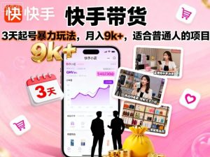 快手带货,3天起号暴力玩法,月入9k+,适合普通人的项目-宝藏屋创业网
