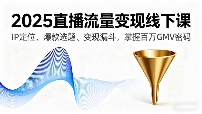 2025直播流量变现线下课,IP定位、爆款选题、变现漏斗,掌握百万GMV密码-宝藏屋创业网