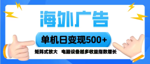 海外广告 单机单日变现500+ 脚本全自动操作,设备越多,收益翻倍,小白…-宝藏屋创业网