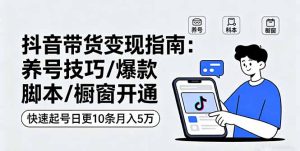 抖音带货变现指南:养号技巧/爆款脚本/橱窗开通,快速起号日更10条月入5万-宝藏屋创业网
