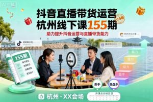 抖音直播带货运营杭州线下课155期,助力提升抖音运营与直播带货能力-宝藏屋创业网
