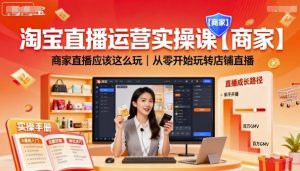 淘宝直播运营实操课【商家】,商家直播应该这么玩,从零开始玩转店铺直播-宝藏屋创业网