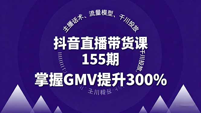 抖音直播带货课155期，主播话术、流量模型、千川投放，掌握GMV提升300%-宝藏屋创业网