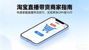 淘宝直播带货商家指南,快速掌握直播带货技巧,实现单场GMV破10万-宝藏屋创业网