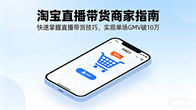 淘宝直播带货商家指南，快速掌握直播带货技巧，实现单场GMV破10万-宝藏屋创业网