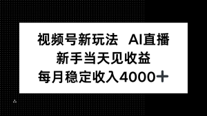 视频号新玩法AI直播,新手小白当天见收益,月入4000+-宝藏屋创业网