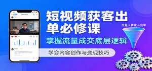 短视频获客出单必修课:掌握流量成交底层逻辑,学会内容创作与变现技巧-宝藏屋创业网