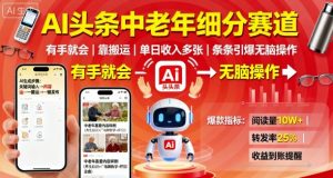 AI头条中老年细分赛道,有手就会靠搬运,单日收入多张,条条引爆无脑操作-宝藏屋创业网