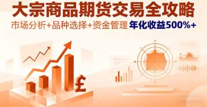 大宗商品期货交易全攻略,市场分析+品种选择+资金管理,年化收益500%+-宝藏屋创业网