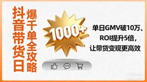 抖音带货日爆千单全攻略,单日GMV破10万、ROI提升5倍,让带货变现更高效-宝藏屋创业网