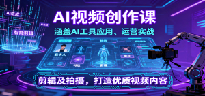 AI视频创作课,涵盖AI工具应用、运营实战、剪辑及拍摄,打造优质视频内容-宝藏屋创业网