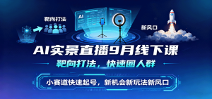 AI实景直播9月线下课,靶向打法,快速圈人群,小塞道快速起号,新机会新玩法新风口-宝藏屋创业网