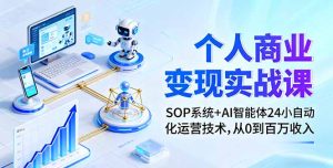 个人商业变现实战课:SOP系统+AI智能体24小自动化运营技术,从0到百万收入-宝藏屋创业网