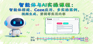 智能体与AI实操课程:智能体搭建、Coze应用、多实操案例,视频生成、剪辑等实用内容-宝藏屋创业网