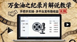 万金油之纪录片解说教学,手把手教你,完全实操,多平台发布撸收益-宝藏屋创业网
