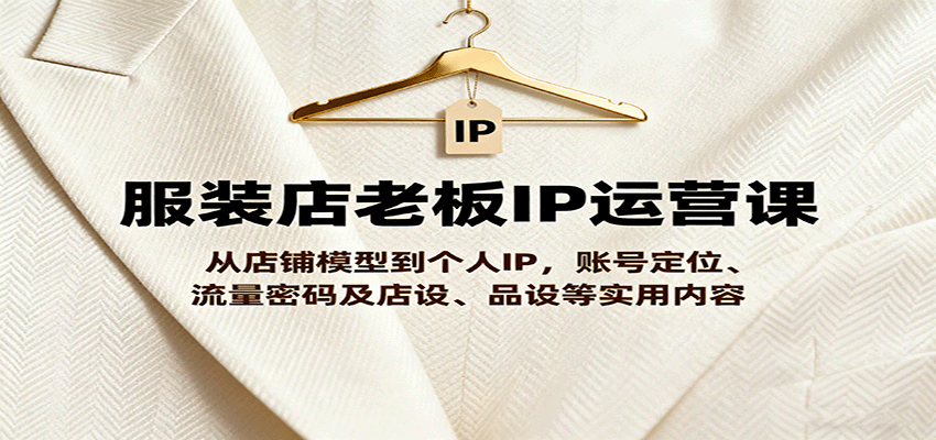 https://wc.yk520.top/wp-content/uploads/2025/09/20250928041027-68d8b533d9d6e.png 服装店老板IP运营课,从店铺模型到个人IP,账号定位、流量密码及店设、品设等实用内容