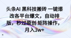 头条AI黑科技搬砖项目一键爆改各平台爆文,自动排版,秒过原创矩阵操作,月入3w+【揭秘】-宝藏屋创业网