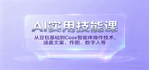 AI实用技能课,从豆包基础到Coze智能体操作技术,涵盖文案、作图、数字人等-宝藏屋创业网
