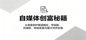 自媒体创富秘籍:从准备到IP赛道确定,学选题、仿爆款,持续发展与爆文写作实操-宝藏屋创业网
