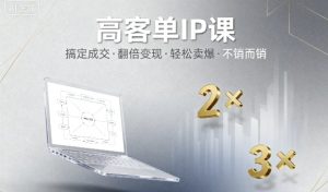 高客单IP课,搞定成交,搞定高客单IP,翻倍变现,轻松卖爆,不销而销-宝藏屋创业网