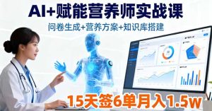 AI+赋能营养师实战课,问卷生成+营养方案+知识库搭建,15天签6单月入1.5w-宝藏屋创业网