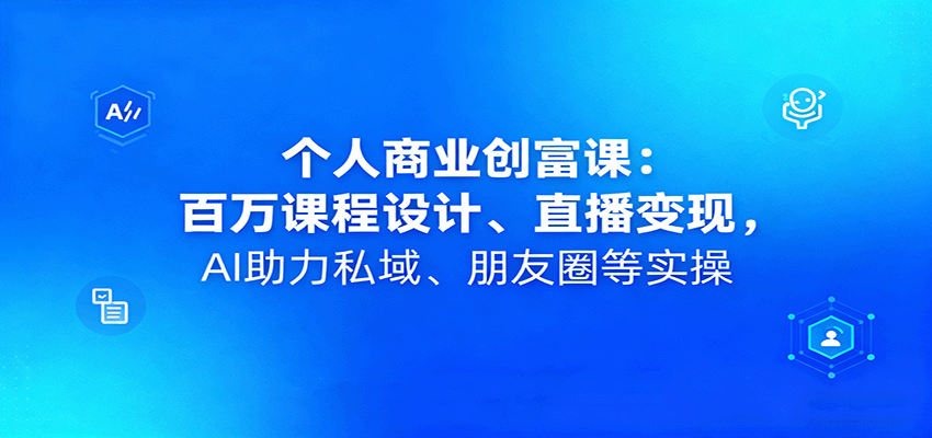 https://wc.yk520.top/wp-content/uploads/2025/09/20250929061046-68da22e67c029.png 个人商业创富课:百万课程设计、直播变现,AI助力私域、朋友圈等实操