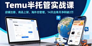 Temu半托管实战课,店铺注册、商品上架、海外仓管理,14天出单月净利破2万-宝藏屋创业网