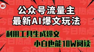 公众号流量主掘金新玩法,利用AI工具发布爆文,小白也能篇篇10W+文章,…-宝藏屋创业网